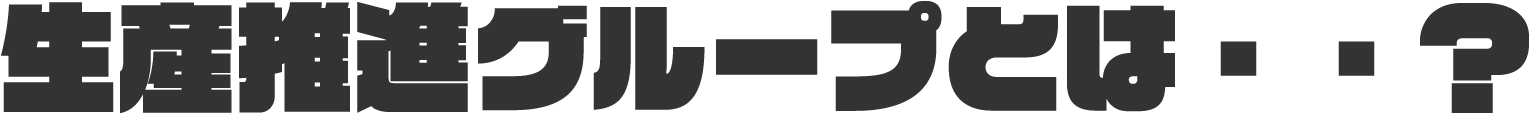 生産推進グループとは・・？