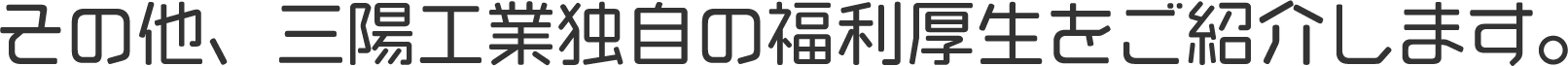 その他、三陽工業独自の福利厚生をご紹介します。